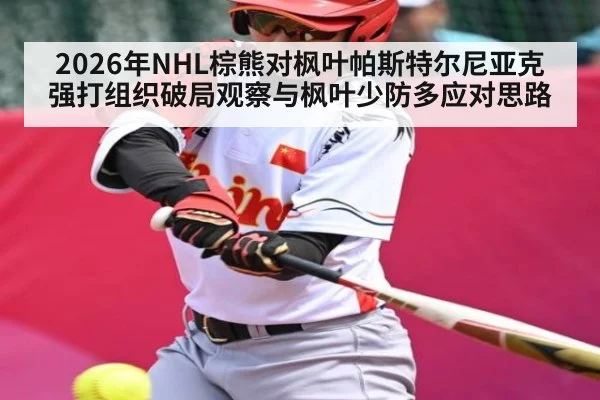 2026年NHL棕熊对枫叶帕斯特尔尼亚克强打组织破局观察与枫叶少防多应对思路（kaiyun）